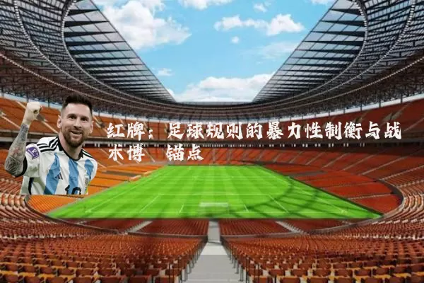 红牌:足球规则的暴力性制衡与战术博弈锚点