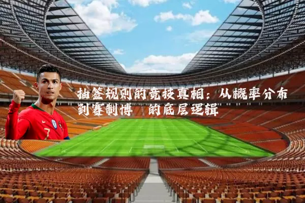 抽签规则的竞技真相:从概率分布到赛制博弈的底层逻辑