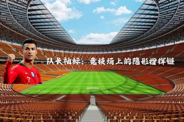 队长袖标:竞技场上的隐形指挥链