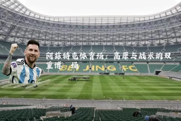 阿兹特克体育场:高原与战术的双重博弈场
