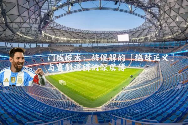 门线技术:被误解的「绝对正义」与赛制逻辑的深层博弈