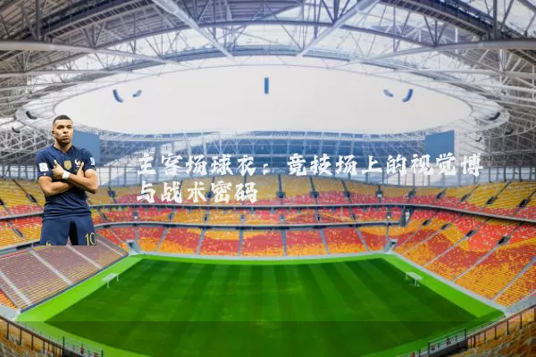 主客场球衣:竞技场上的视觉博弈与战术密码