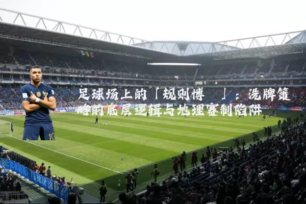 足球场上的「规则博弈」：洗牌策略的底层逻辑与地理赛制陷阱