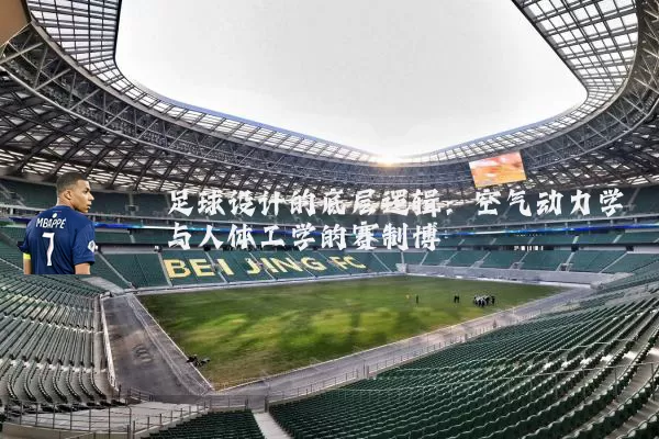 足球设计的底层逻辑:空气动力学与人体工学的赛制博弈
