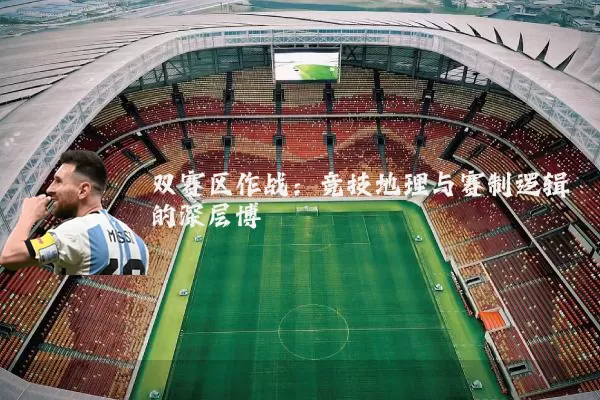 双赛区作战:竞技地理与赛制逻辑的深层博弈
