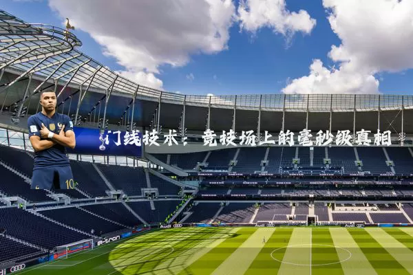门线技术:竞技场上的毫秒级真相
