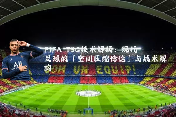 FIFA TSG技术解码:现代足球的「空间压缩悖论」与战术解构