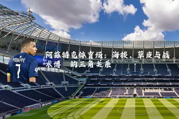 阿兹特克体育场:海拔、草皮与战术博弈的三角关系