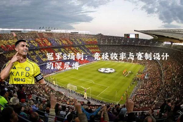冠军8场制:竞技效率与赛制设计的深层博弈