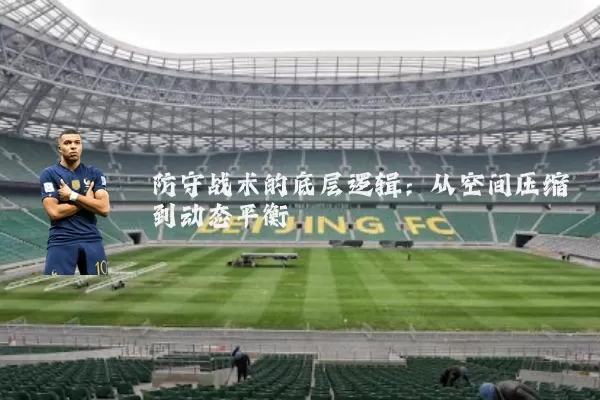 防守战术的底层逻辑:从空间压缩到动态平衡