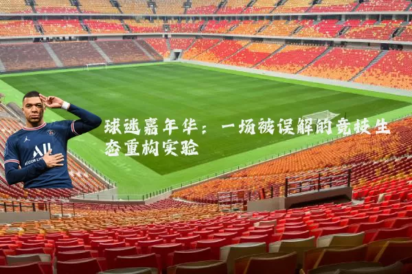 球迷嘉年华:一场被误解的竞技生态重构实验